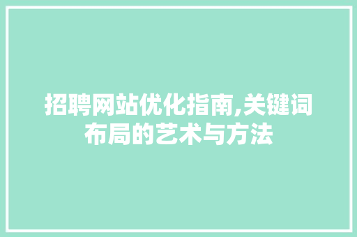 招聘网站优化指南,关键词布局的艺术与方法