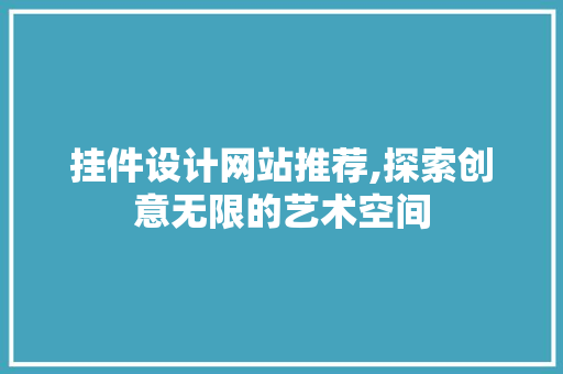 挂件设计网站推荐,探索创意无限的艺术空间