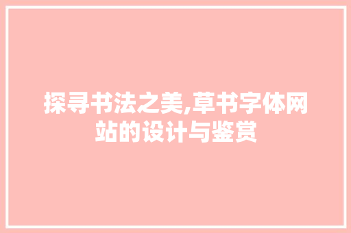 探寻书法之美,草书字体网站的设计与鉴赏