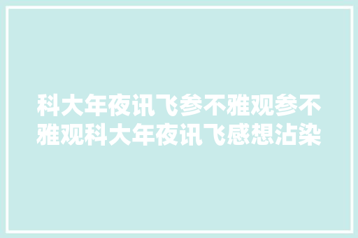 科大年夜讯飞参不雅观参不雅观科大年夜讯飞感想沾染科技新世界