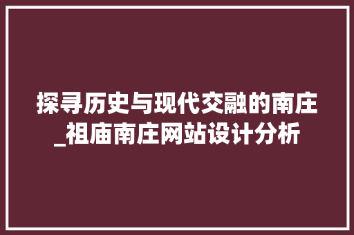 探寻历史与现代交融的南庄_祖庙南庄网站设计分析