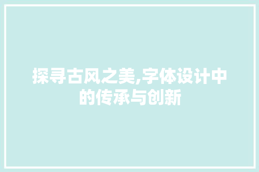 探寻古风之美,字体设计中的传承与创新