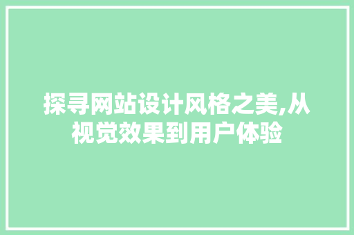 探寻网站设计风格之美,从视觉效果到用户体验