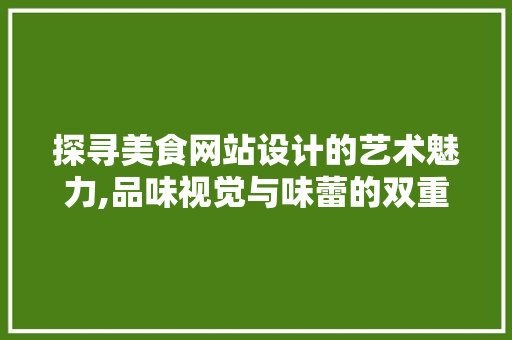 探寻美食网站设计的艺术魅力,品味视觉与味蕾的双重盛宴