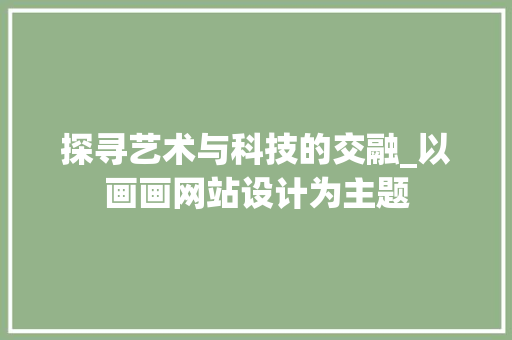 探寻艺术与科技的交融_以画画网站设计为主题