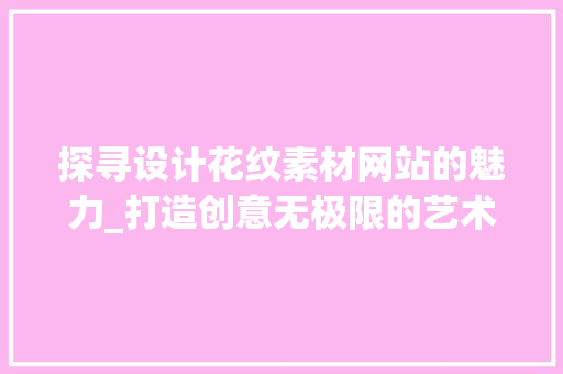 探寻设计花纹素材网站的魅力_打造创意无极限的艺术殿堂