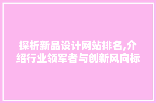 探析新品设计网站排名,介绍行业领军者与创新风向标