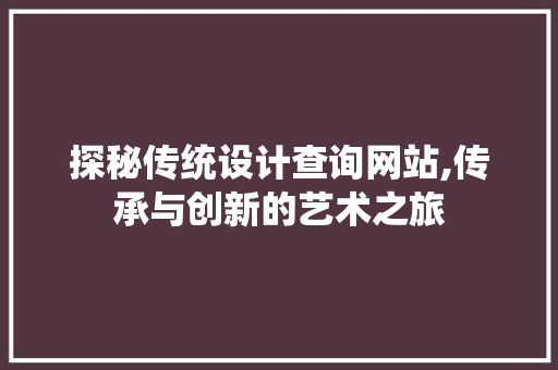 探秘传统设计查询网站,传承与创新的艺术之旅