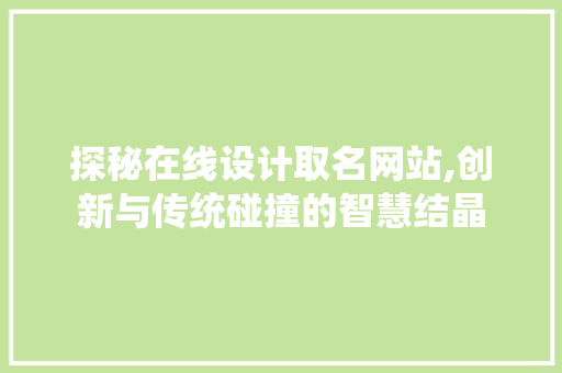 探秘在线设计取名网站,创新与传统碰撞的智慧结晶