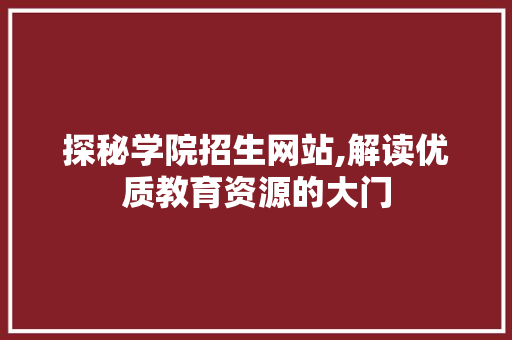 探秘学院招生网站,解读优质教育资源的大门