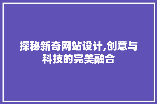 探秘新奇网站设计,创意与科技的完美融合