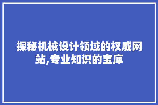 探秘机械设计领域的权威网站,专业知识的宝库