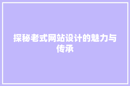 探秘老式网站设计的魅力与传承