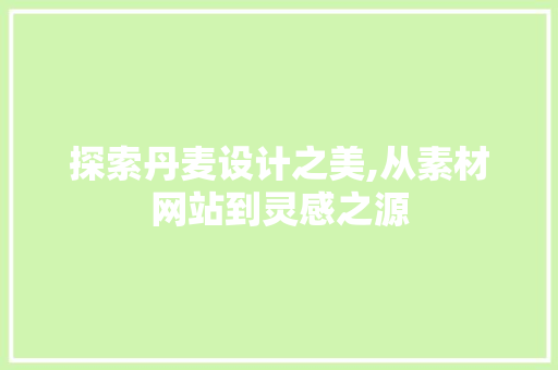 探索丹麦设计之美,从素材网站到灵感之源