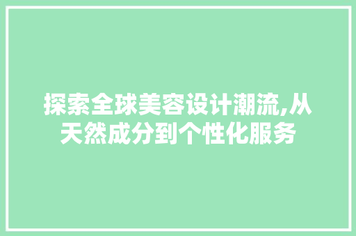 探索全球美容设计潮流,从天然成分到个性化服务