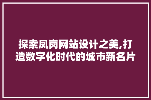 探索凤岗网站设计之美,打造数字化时代的城市新名片