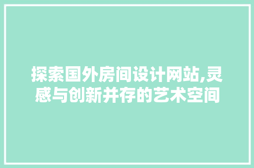 探索国外房间设计网站,灵感与创新并存的艺术空间