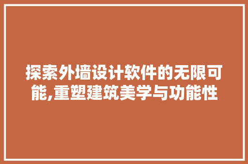 探索外墙设计软件的无限可能,重塑建筑美学与功能性