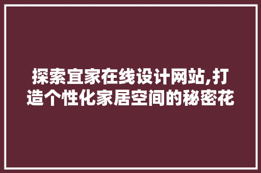 探索宜家在线设计网站,打造个性化家居空间的秘密花园