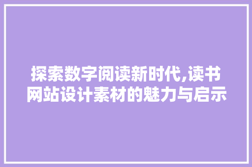 探索数字阅读新时代,读书网站设计素材的魅力与启示