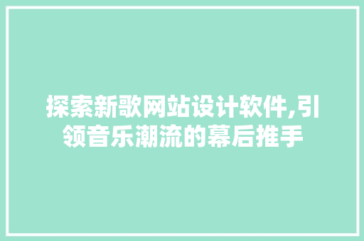 探索新歌网站设计软件,引领音乐潮流的幕后推手