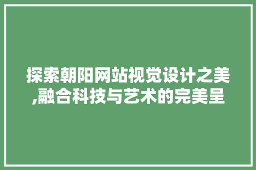 探索朝阳网站视觉设计之美,融合科技与艺术的完美呈现