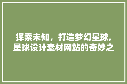 探索未知，打造梦幻星球,星球设计素材网站的奇妙之旅