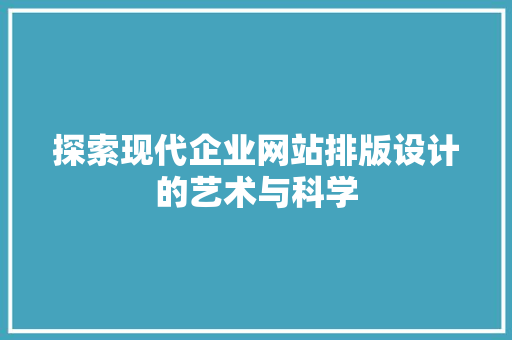 探索现代企业网站排版设计的艺术与科学