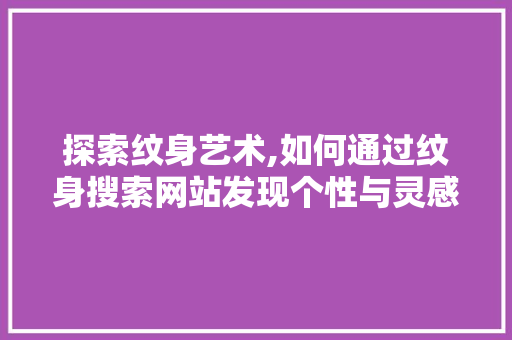 探索纹身艺术,如何通过纹身搜索网站发现个性与灵感