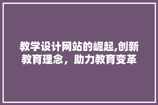 教学设计网站的崛起,创新教育理念，助力教育变革