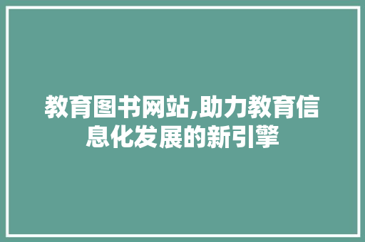 教育图书网站,助力教育信息化发展的新引擎