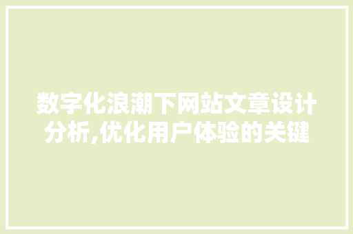 数字化浪潮下网站文章设计分析,优化用户体验的关键步骤