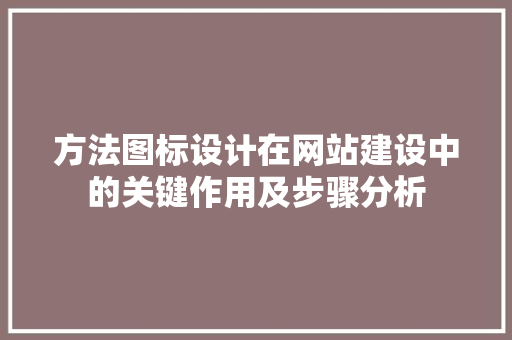 方法图标设计在网站建设中的关键作用及步骤分析