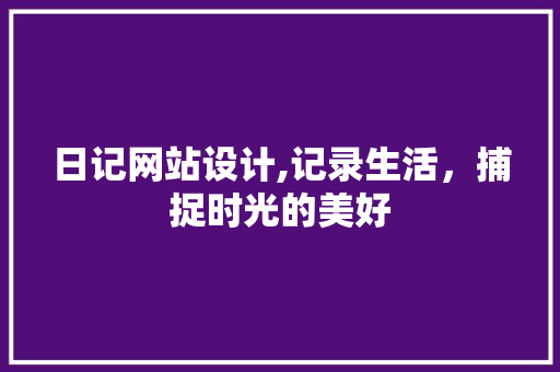 日记网站设计,记录生活，捕捉时光的美好