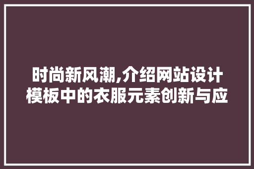 时尚新风潮,介绍网站设计模板中的衣服元素创新与应用