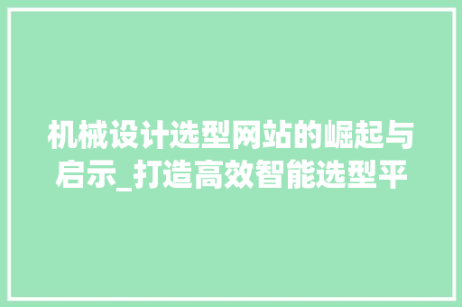 机械设计选型网站的崛起与启示_打造高效智能选型平台