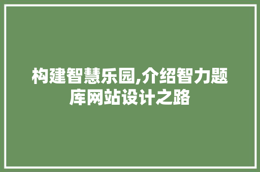 构建智慧乐园,介绍智力题库网站设计之路