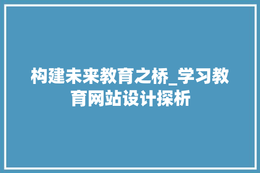 构建未来教育之桥_学习教育网站设计探析