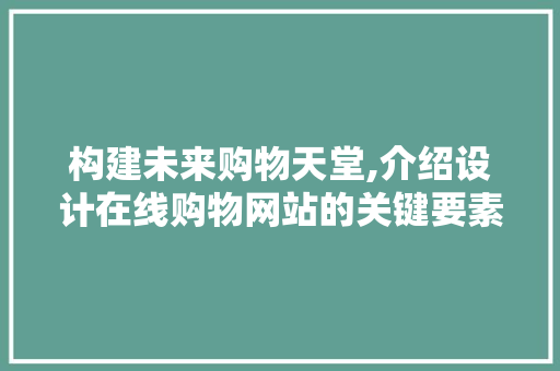 构建未来购物天堂,介绍设计在线购物网站的关键要素