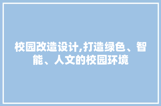 校园改造设计,打造绿色、智能、人文的校园环境