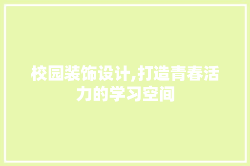 校园装饰设计,打造青春活力的学习空间