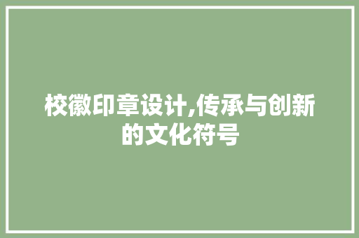 校徽印章设计,传承与创新的文化符号