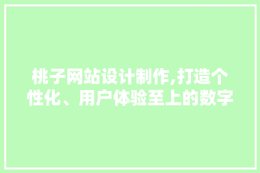 桃子网站设计制作,打造个性化、用户体验至上的数字平台