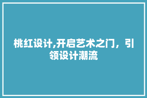 桃红设计,开启艺术之门，引领设计潮流