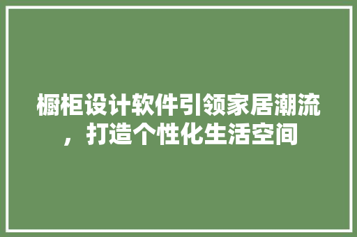 橱柜设计软件引领家居潮流，打造个性化生活空间