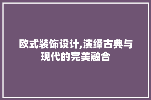 欧式装饰设计,演绎古典与现代的完美融合