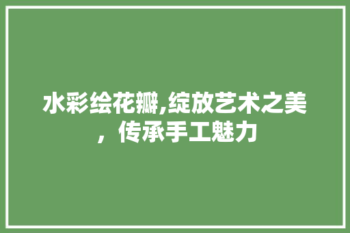 水彩绘花瓣,绽放艺术之美，传承手工魅力