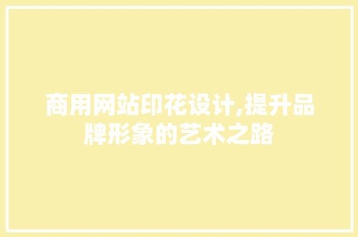 商用网站印花设计,提升品牌形象的艺术之路