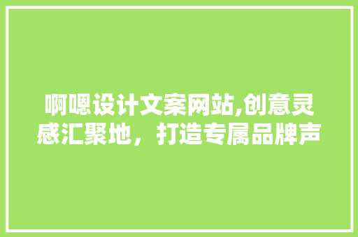 啊嗯设计文案网站,创意灵感汇聚地，打造专属品牌声音