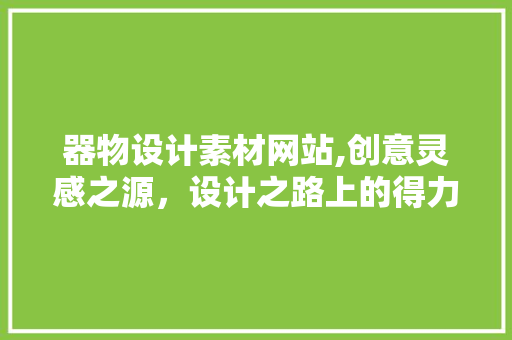 器物设计素材网站,创意灵感之源，设计之路上的得力助手